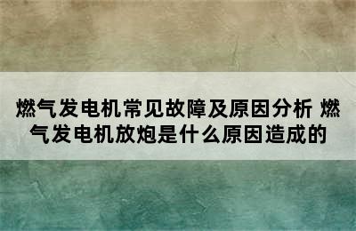 燃气发电机常见故障及原因分析 燃气发电机放炮是什么原因造成的